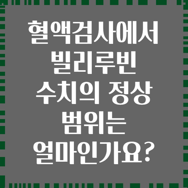 혈액검사에서 빌리루빈 수치의 정상 범위는 얼마인가요?